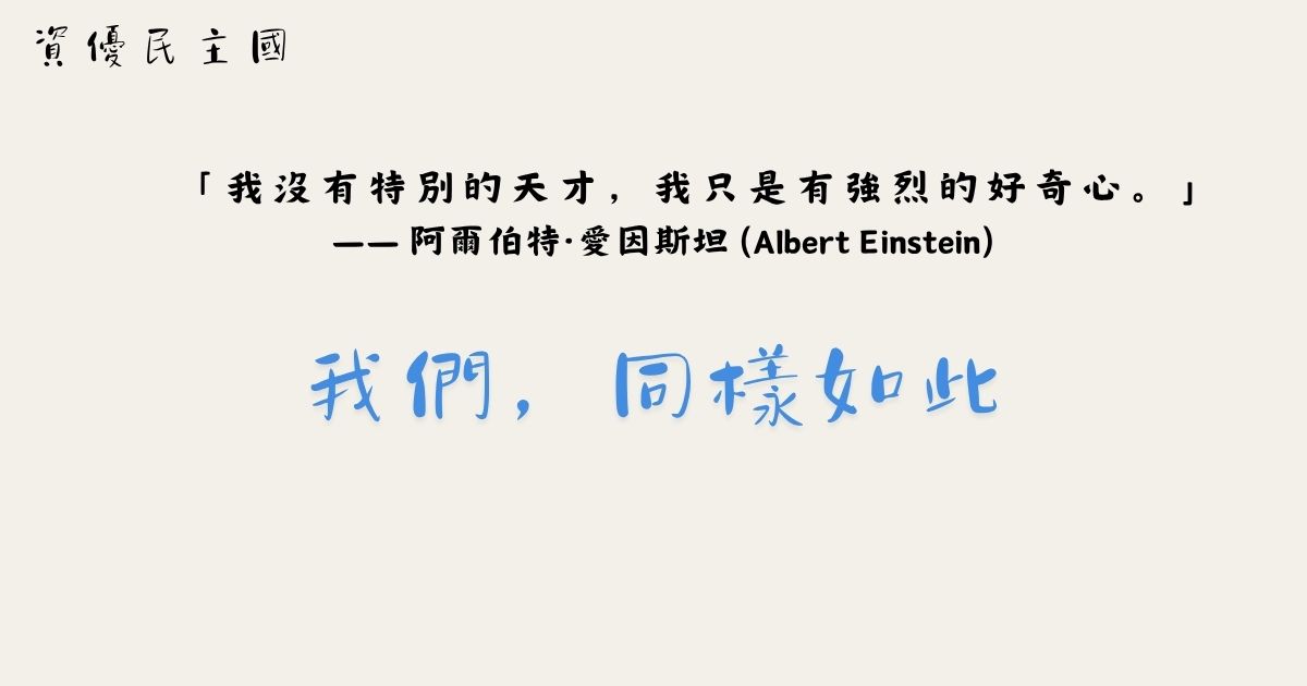 資優民主國：「我沒有特別的天才，我只是有強烈的好奇心。」——阿爾伯特・愛因斯坦；我們，同樣如此。